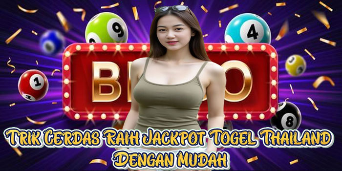 Trik Cerdas Raih Jackpot Togel Thailand Dengan Mudah